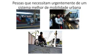 Pesoas que necessitam urgentemente de um
sistema melhor de mobilidade urbana
 