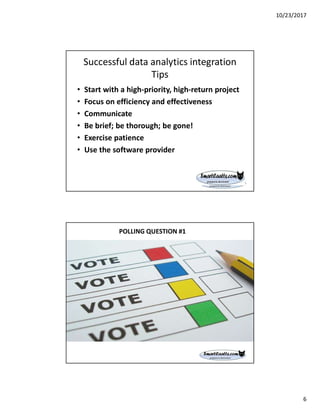 10/23/2017
6
Successful data analytics integration
Tips
• Start with a high-priority, high-return project
• Focus on efficiency and effectiveness
• Communicate
• Be brief; be thorough; be gone!
• Exercise patience
• Use the software provider
POLLING QUESTION #1
 