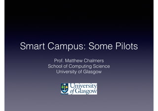 Smart Campus: Some Pilots
Prof. Matthew Chalmers
School of Computing Science
University of Glasgow
 
