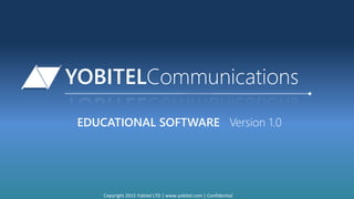 YOBITELCommunications
EDUCATIONAL SOFTWARE Version 1.0
Copyright 2015 Yobitel LTD | www.yobitel.com | Confidential
 