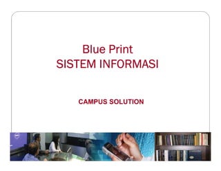 Blue Print
SISTEM INFORMASI
CAMPUS SOLUTION
 