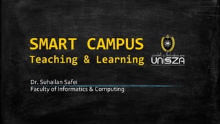 SMART CAMPUS
Teaching & Learning
Dr. Suhailan Safei
Faculty of Informatics & Computing
 