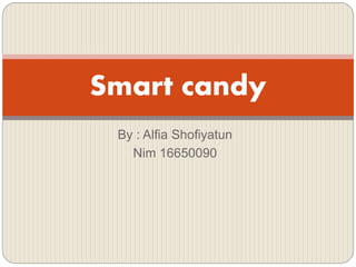 By : Alfia Shofiyatun
Nim 16650090
Smart candy
 