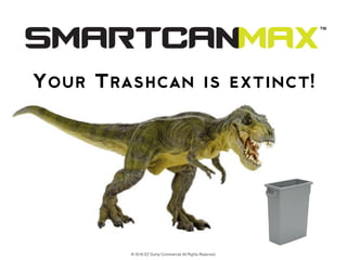© 2016 EZ Dump Commercial All Rights Reserved.
™
Your Trashcan is extinct!
 