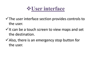 User interface
The user interface section provides controls to
the user.
It can be a touch screen to view maps and set
the destination.
Also, there is an emergency stop button for
the user.
 