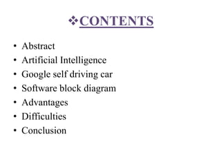 CONTENTS
• Abstract
• Artificial Intelligence
• Google self driving car
• Software block diagram
• Advantages
• Difficulties
• Conclusion
 