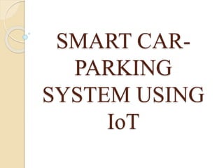 SMART CAR-
PARKING
SYSTEM USING
IoT
 