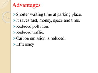 Advantages
Shorter waiting time at parking place.
It saves fuel, money, space and time.
Reduced pollution.
Reduced traffic.
Carbon emission is reduced.
Efficiency
 