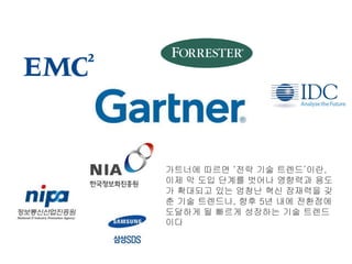 가트너에 따르면 ‘전략 기술 트렌드’이란,
이제 막 도입 단계를 벗어나 영향력과 용도
가 확대되고 있는 엄청난 혁신 잠재력을 갖
춘 기술 트렌드나, 향후 5년 내에 전환점에
도달하게 될 빠르게 성장하는 기술 트렌드
이다
 