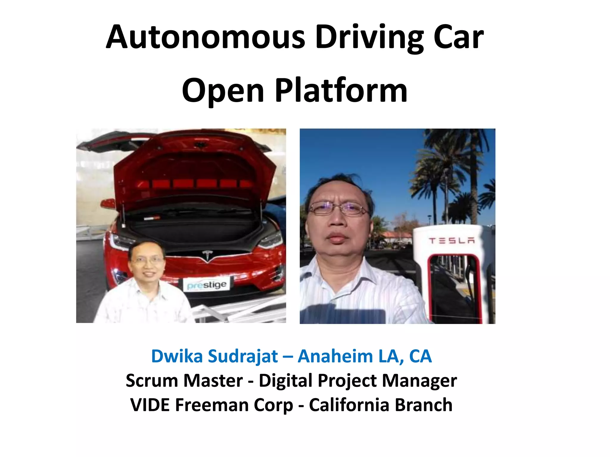 Autonomous Driving Car
Open Platform
Dwika Sudrajat – Anaheim LA, CA
Scrum Master - Digital Project Manager
VIDE Freeman Corp - California Branch
 