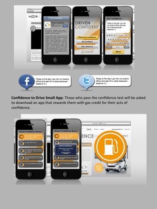 Conﬁdence to Drive Small App: Those who pass the conﬁdence test will be asked 
to download an app that rewards them with gas credit for their acts of 
conﬁdence.
 