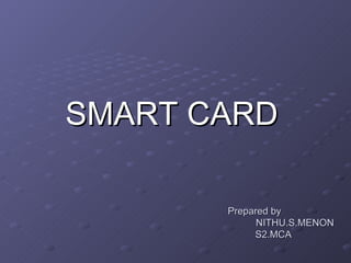 Prepared by
Prepared by
NITHU.S.MENON
NITHU.S.MENON
S2.MCA
S2.MCA
SMART CARD
SMART CARD
 