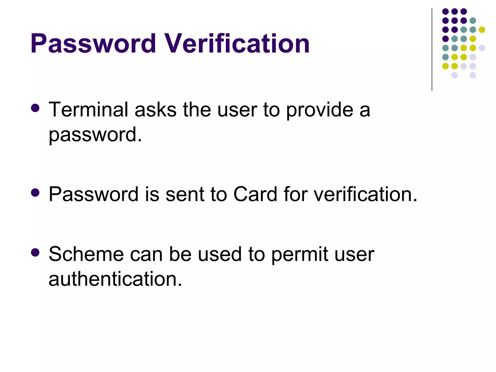 Password Verification Terminal asks the user to provide a password. Password is sent to Card for verification. Scheme can be used to permit user authentication. 