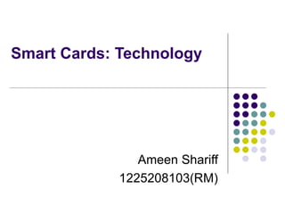 Smart Cards: Technology  Ameen Shariff 1225208103(RM) 