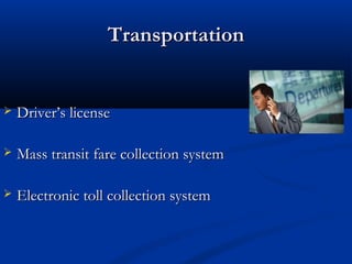 Transportation
Transportation
 Driver’s license
Driver’s license
 Mass transit fare collection system
Mass transit fare collection system
 Electronic toll collection system
Electronic toll collection system
 