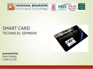 SMART CARD
TECHNICAL SEMINAR
presented by
Rahul Reddy
21P61A1250
 