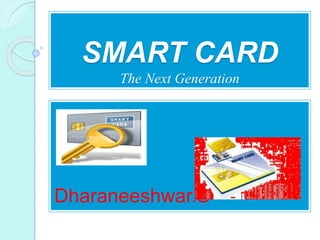 SMART CARD
The Next Generation
Dharaneeshwar.S
 