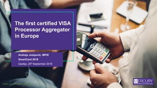 The first certified VISA
Processor Aggregator
in Europe
Andreja Josipović, MPSI
SmartCard 2018
Opatija, 25th September 2018
NORMAL – LIMITED EXTERNAL AUDIENCE
 