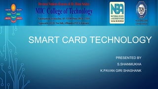 SMART CARD TECHNOLOGY
PRESENTED BY
S.SHANMUKHA
K.PAVAN GIRI SHASHANK
 