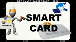 SMART
CARD
DNI DIGITAL
R O Y S U L C A B A L D E R R A M A - 2 0 1 6
 
