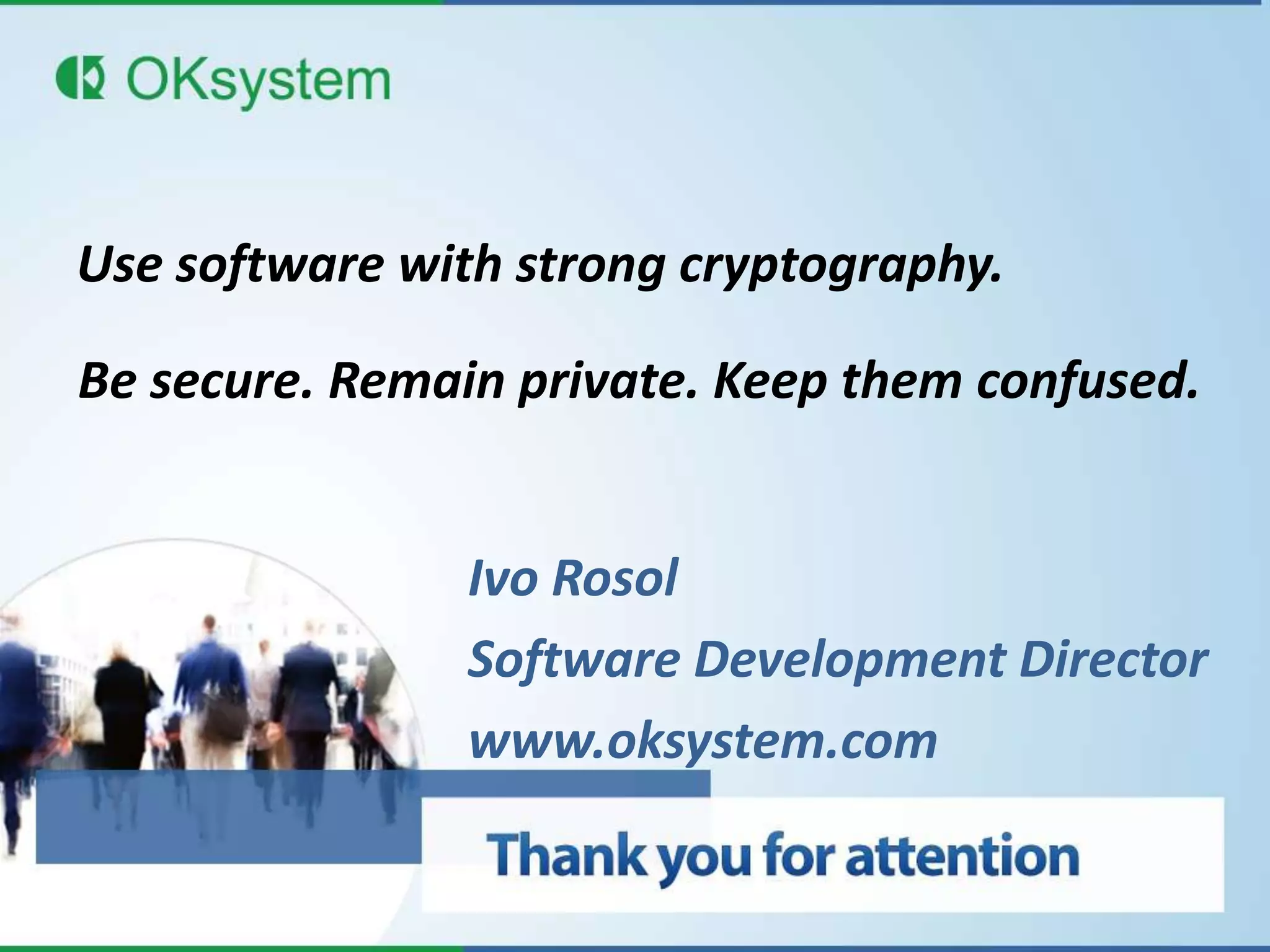 Use software with strong cryptography.

Be secure. Remain private. Keep them confused.


                Ivo Rosol
                Software Development Director
                www.oksystem.com
 