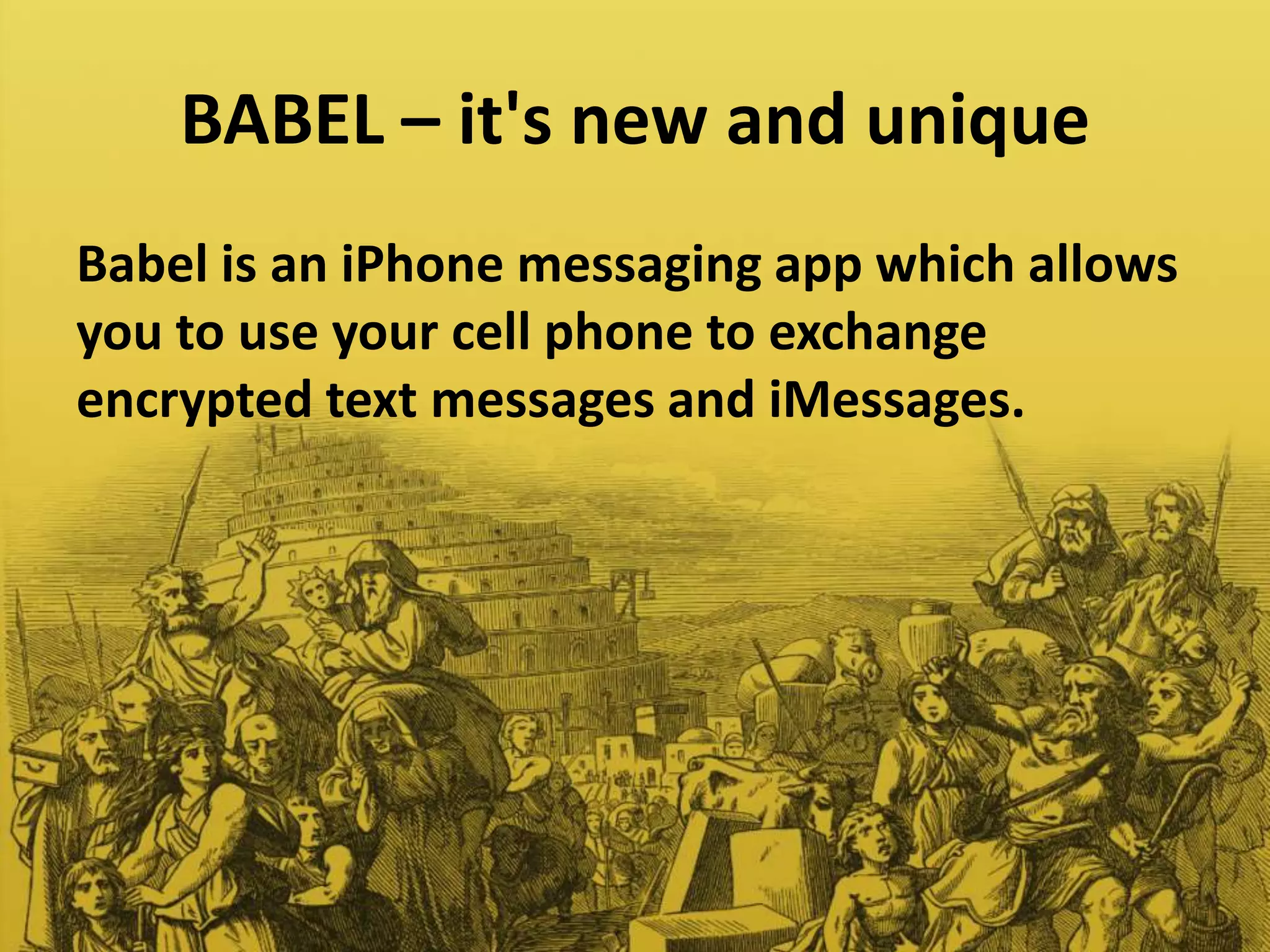 BABEL – it's new and unique
Babel is an iPhone messaging app which allows
you to use your cell phone to exchange
encrypted text messages and iMessages.
 