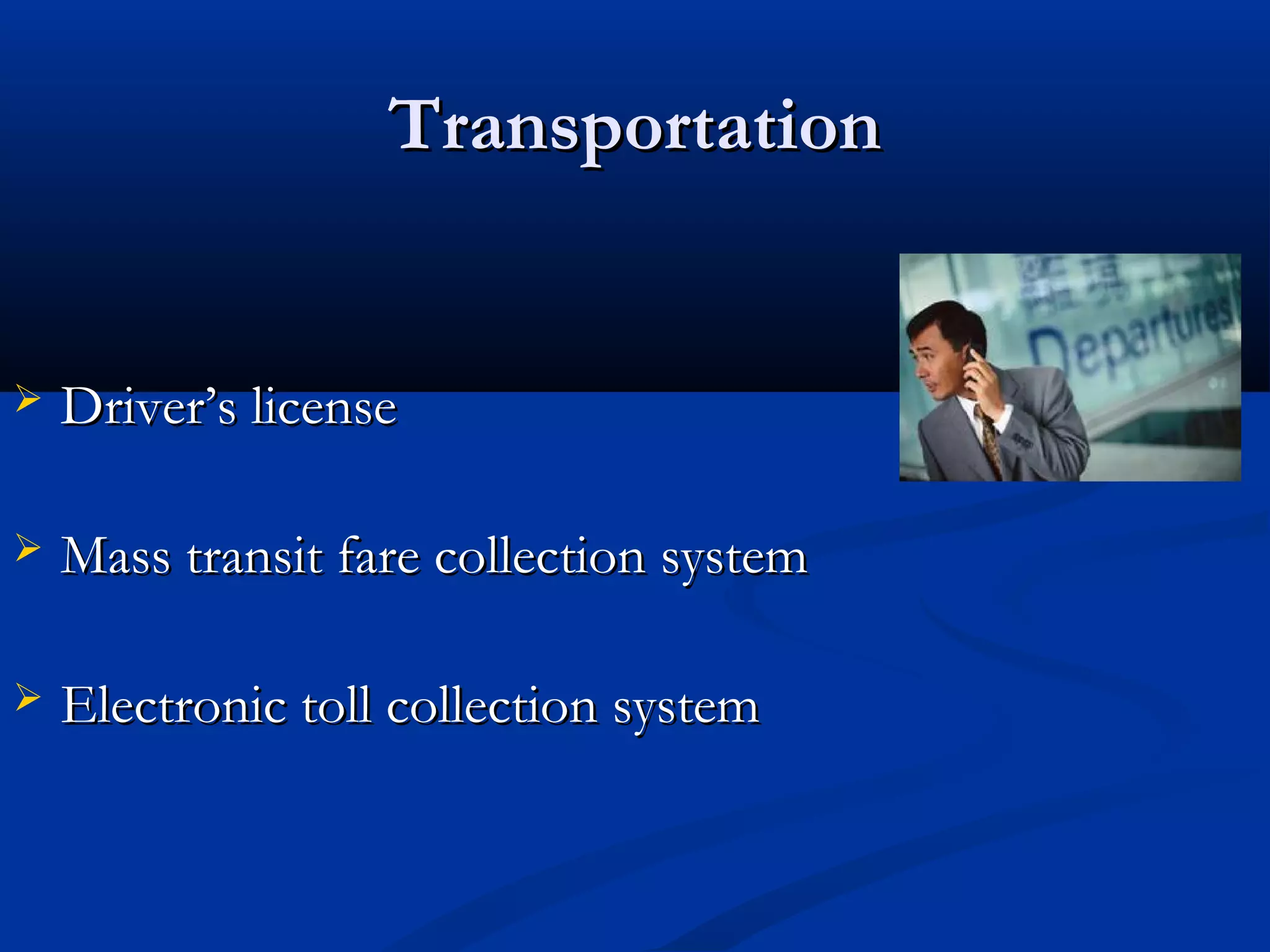 Transportation


   Driver’s license

   Mass transit fare collection system

   Electronic toll collection system
 