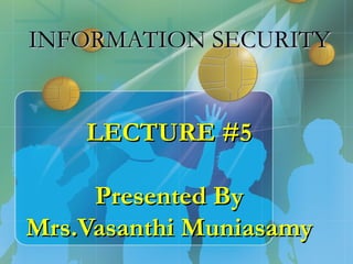 INFORMATION SECURITY


    LECTURE #5

     Presented By
Mrs.Vasanthi Muniasamy
 