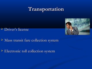 Transportation


   Driver’s license

   Mass transit fare collection system

   Electronic toll collection system
 