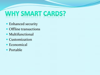  Enhanced security
 Offline transactions
 Multifunctional
 Customization
 Economical
 Portable
 