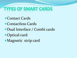 Contact Cards
Contactless Cards
Dual Interface / Combi cards
Optical card
Magnetic strip card
 
