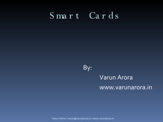 Smart Cards ,[object Object],[object Object],[object Object],Varun Arora | varun@varunarora.in | www.varunarora.in 