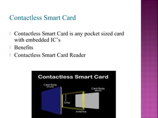 Contactless Smart Card




Contactless Smart Card is any pocket sized card
with embedded IC’s
Benefits
Contactless Smart Card Reader

 