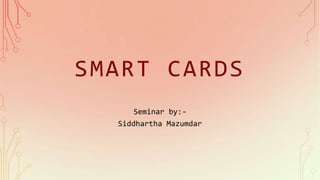 SMART CARDS
Seminar by:-
Siddhartha Mazumdar
 