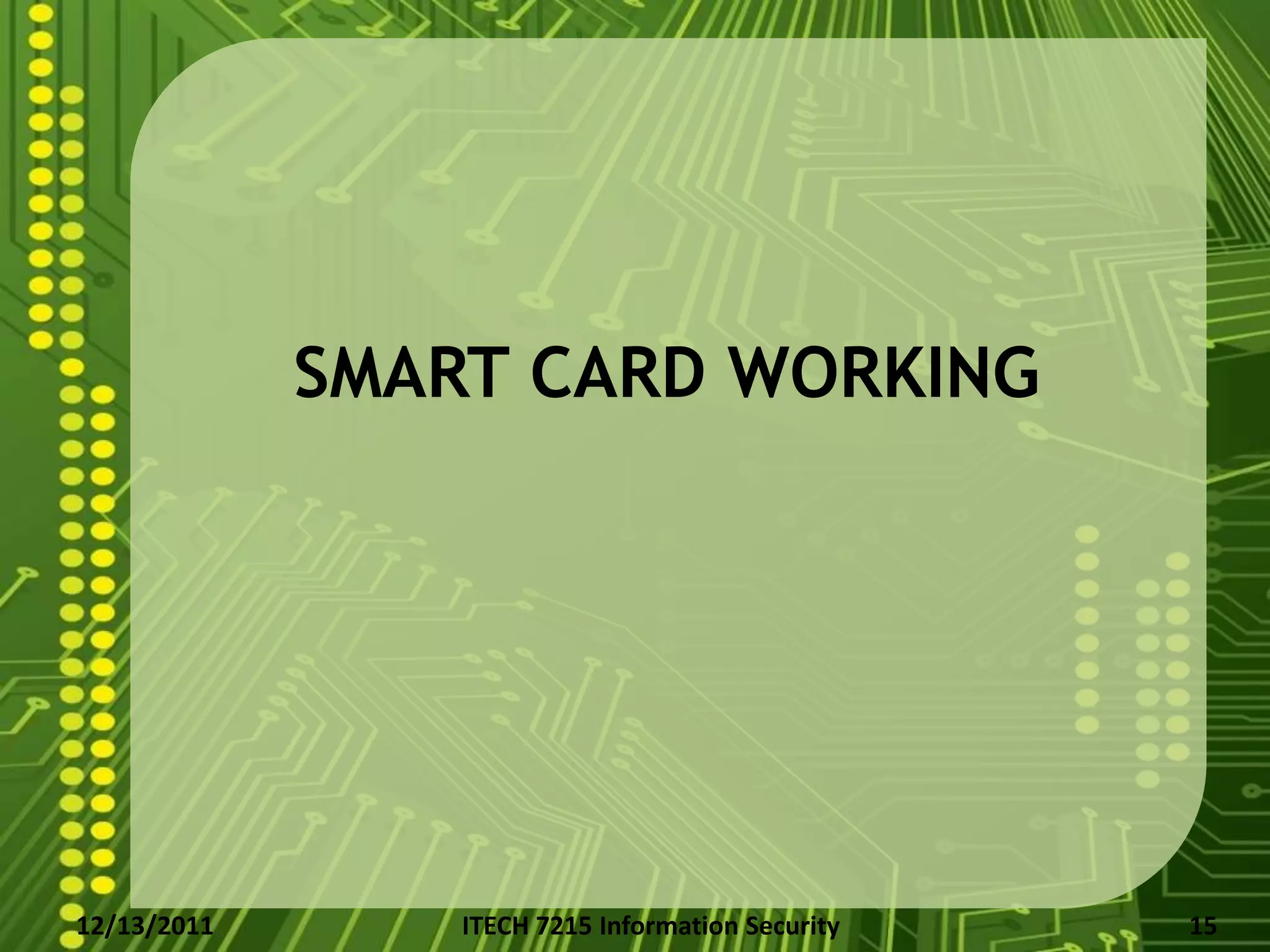 SMART CARD WORKING




12/13/2011       ITECH 7215 Information Security   15
 
