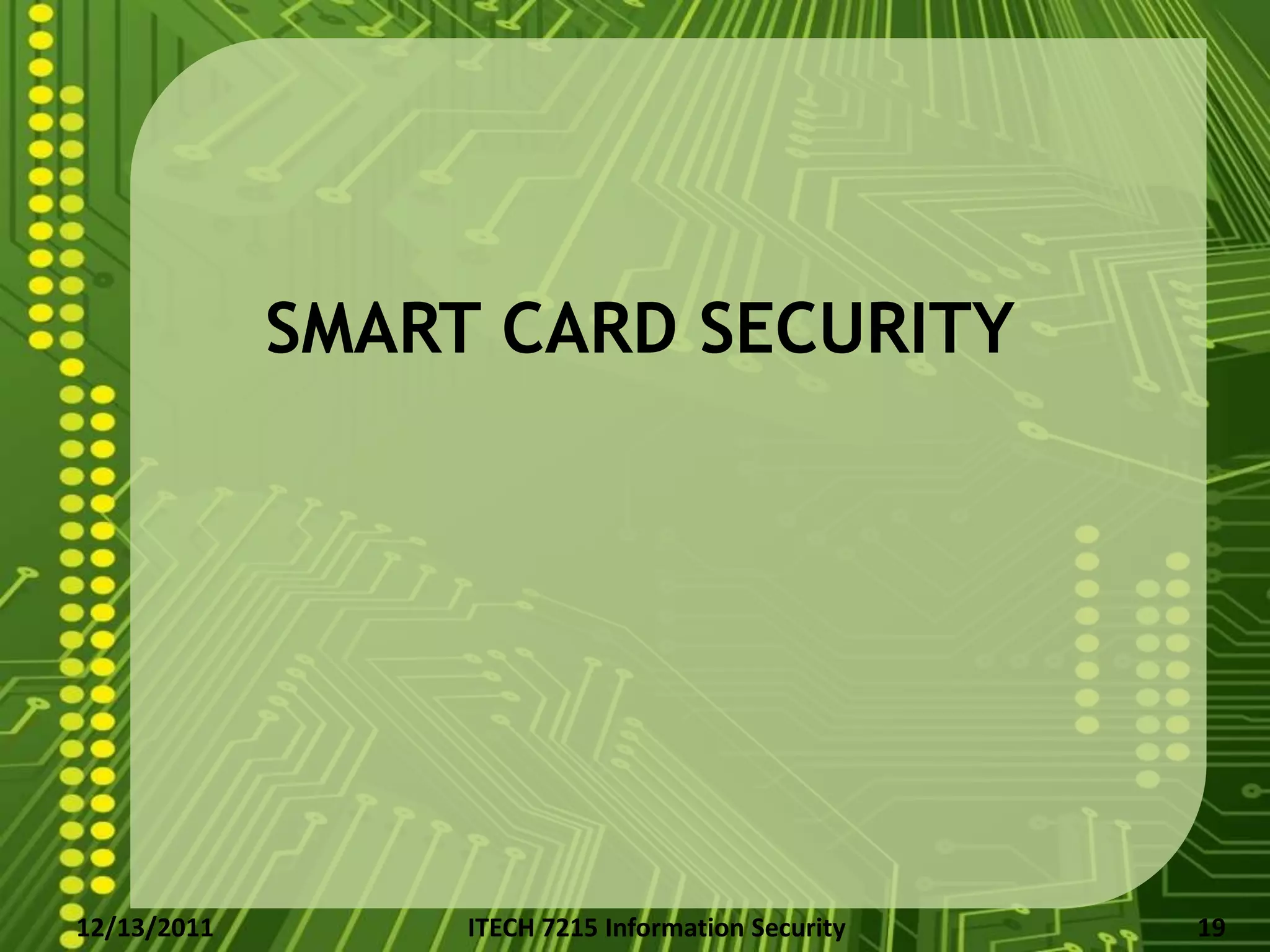 SMART CARD SECURITY




12/13/2011        ITECH 7215 Information Security   19
 