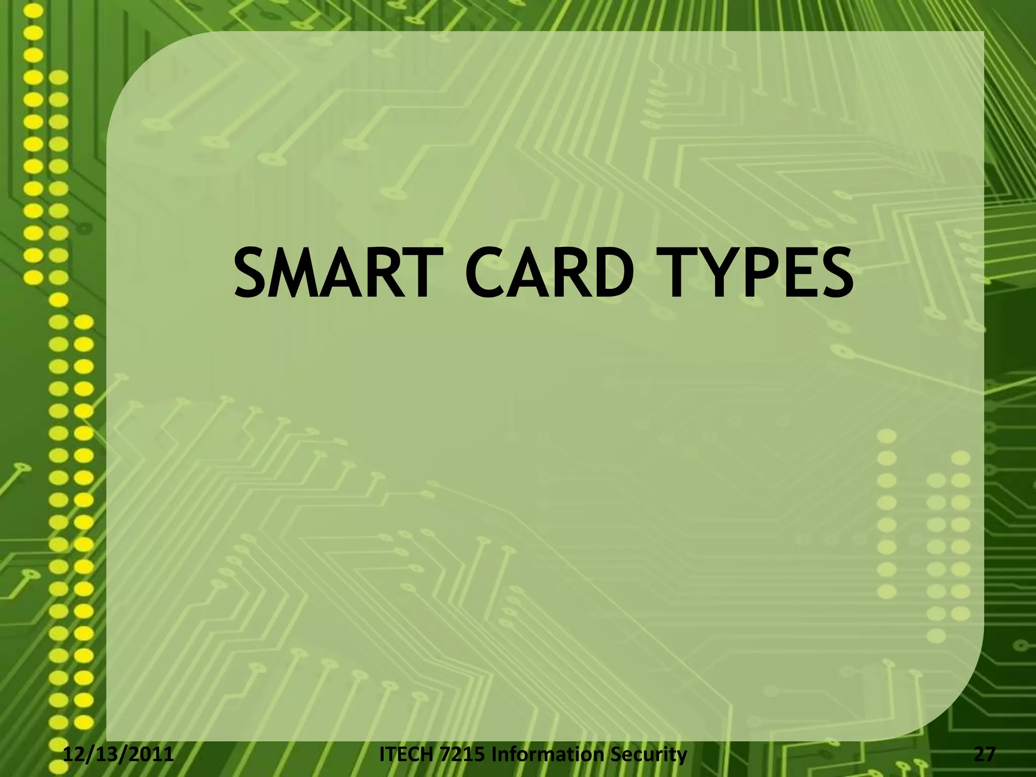 SMART CARD TYPES




12/13/2011      ITECH 7215 Information Security   27
 