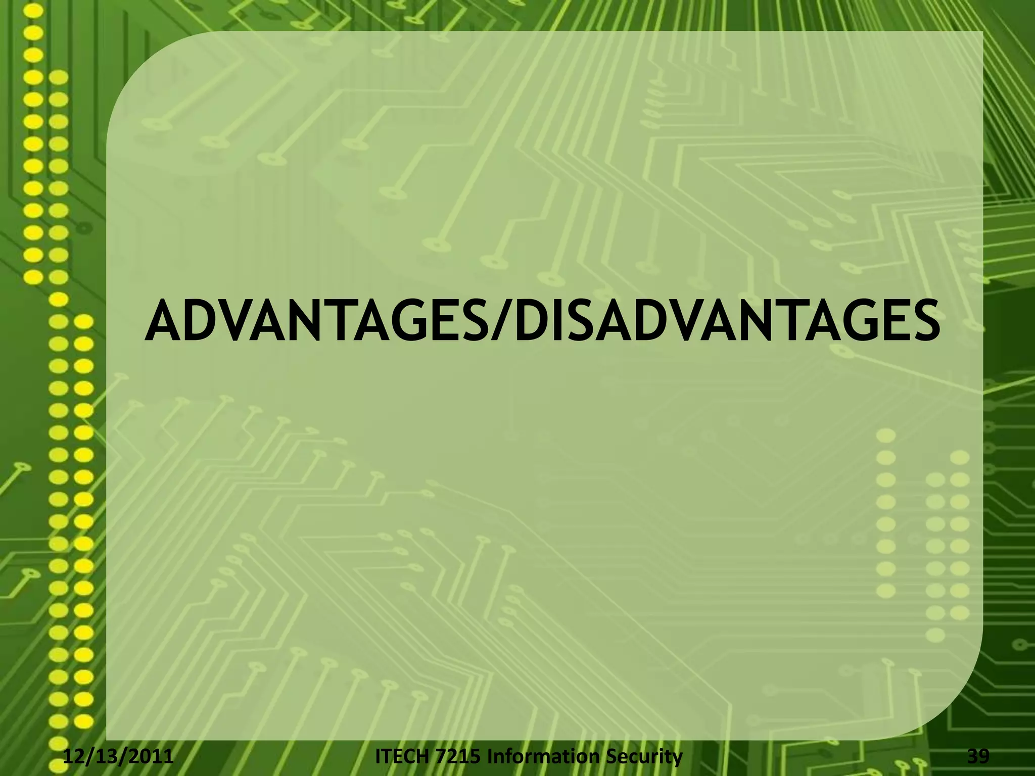 ADVANTAGES/DISADVANTAGES




12/13/2011   ITECH 7215 Information Security   39
 