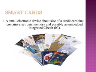   A small electronic device about size of a credit card that
    contains electronic memory and possibly an embedded
                    Integrated Circuit (IC).
 