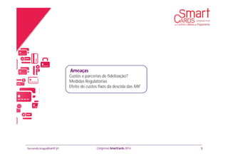 fernando.braga@banif.pt Congresso SmartCards 2014
Custos e parcerias de fidelização?
Medidas Regulatórias
Efeito de custos fixos da descida das MIF
9
Ameaças
 