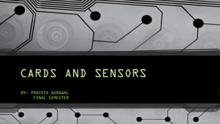 CARDS AND SENSORS
BY: PRATEEK AGRAWAL
FINAL SEMESTER

 