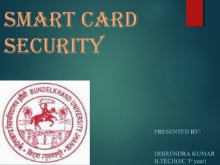 Smart Card
SeCurity
PRESENTED BY:
DHIRENDRA KUMAR
B.TECH(EC 3rd
year)
 