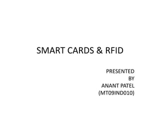 SMART CARDS & RFID
PRESENTED
BY
ANANT PATEL
(MT09IND010)
 