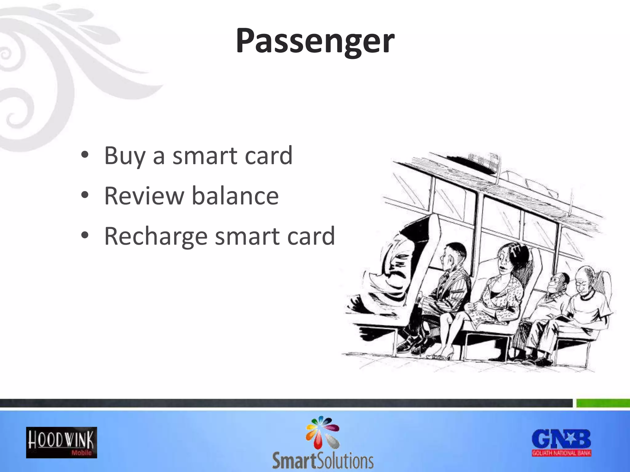 Passenger
• Buy a smart card
• Review balance
• Recharge smart card
 