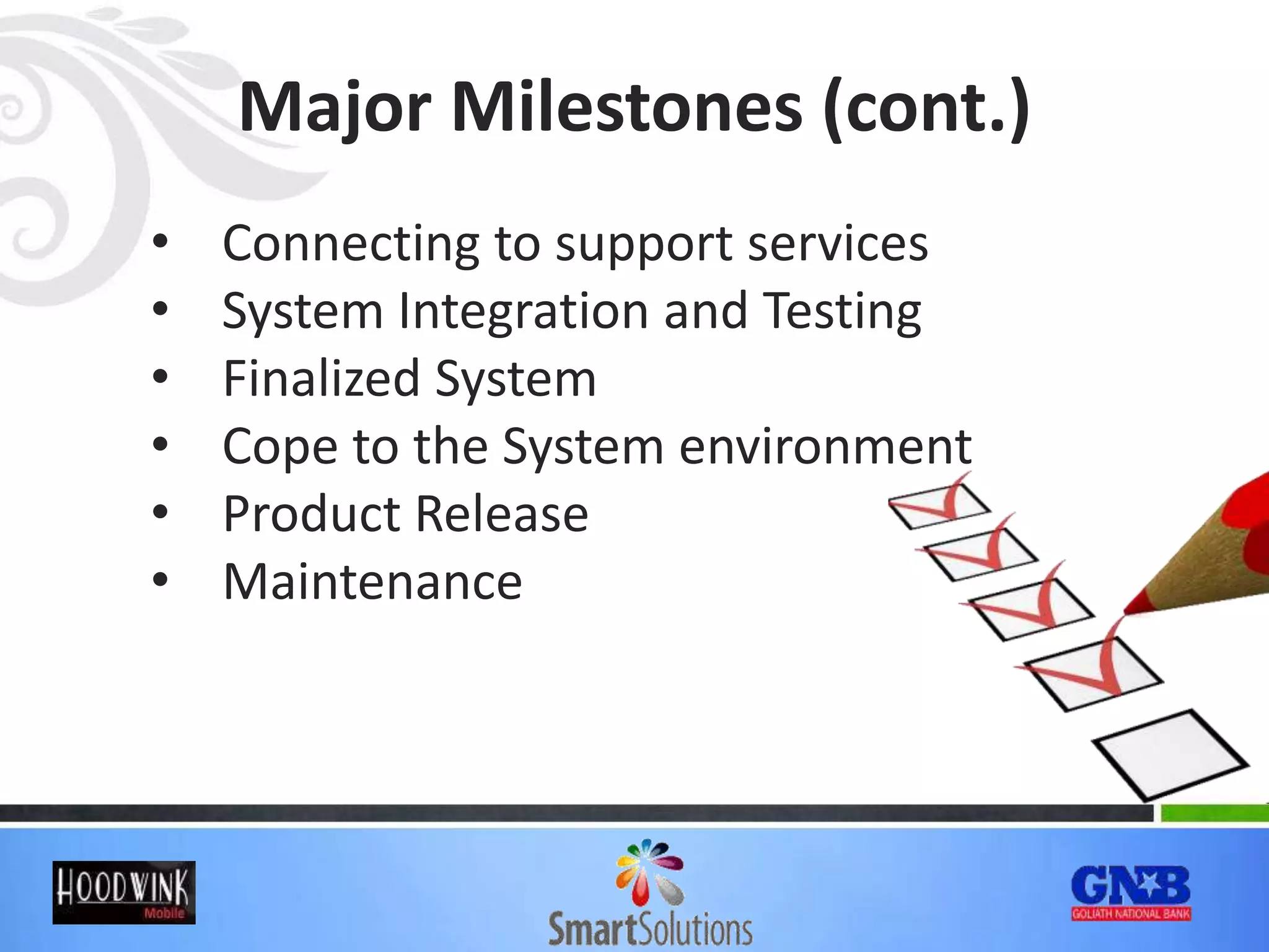 • Connecting to support services
• System Integration and Testing
• Finalized System
• Cope to the System environment
• Product Release
• Maintenance
Major Milestones (cont.)
 