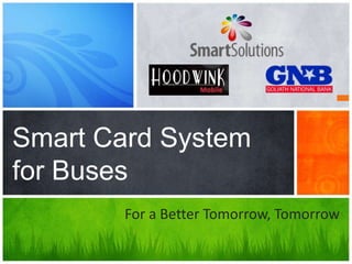 Smart Card System
for Buses
For a Better Tomorrow, Tomorrow
 