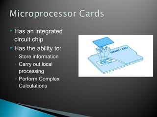  Has an integrated
circuit chip
 Has the ability to:
◦ Store information
◦ Carry out local
processing
◦ Perform Complex
Calculations
 