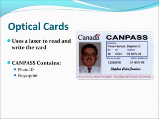 Optical Cards
Uses a laser to read and
write the card
CANPASS Contains:
 Photo ID
 Fingerprint
 