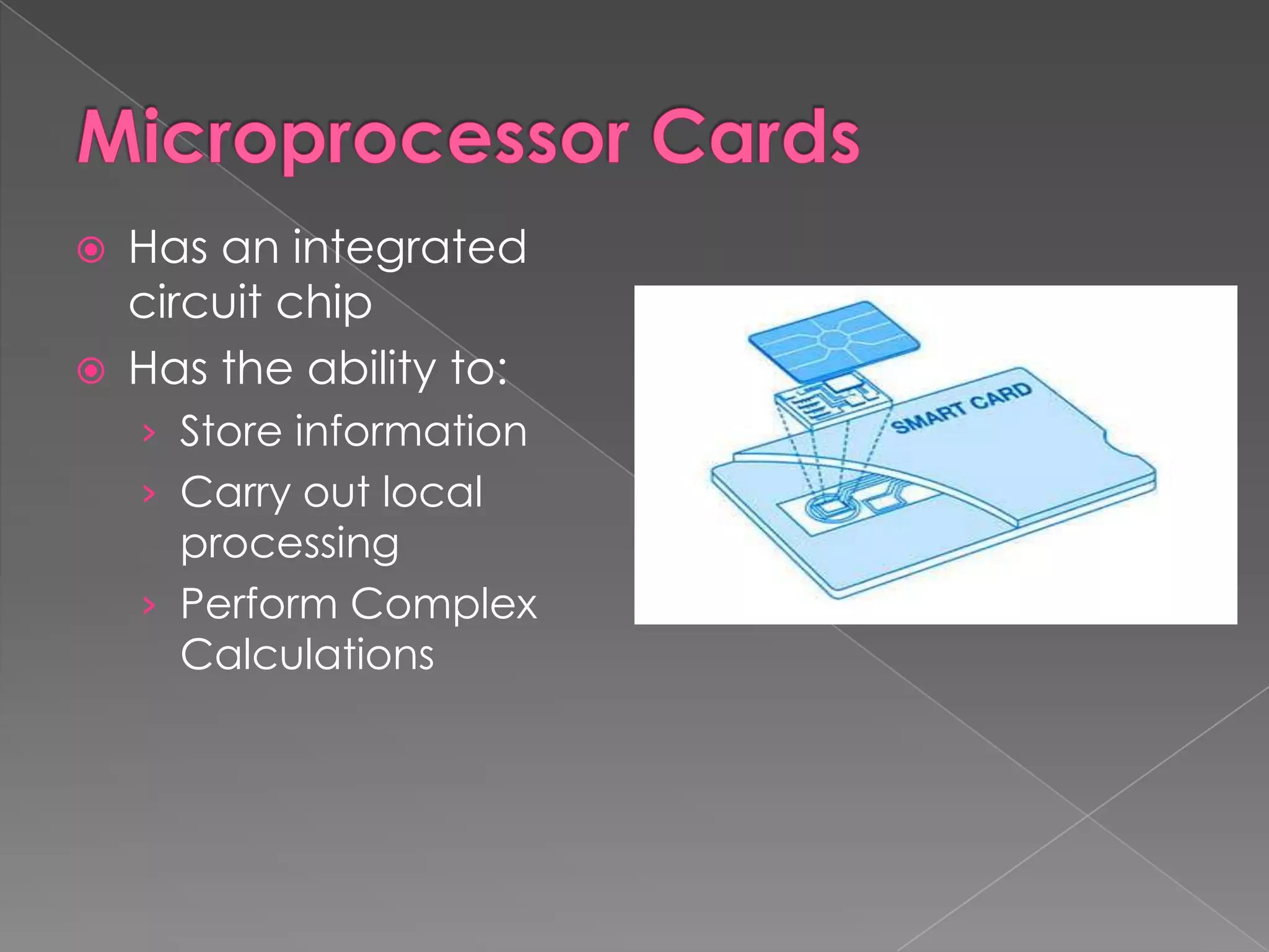    Has an integrated
    circuit chip
   Has the ability to:
    › Store information
    › Carry out local
      processing
    › Perform Complex
      Calculations
 