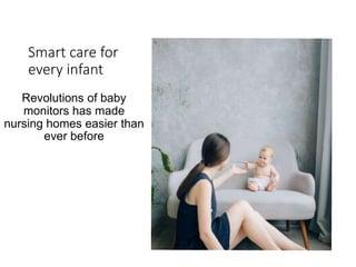 Smart care for
every infant
Revolutions of baby
monitors has made
nursing homes easier than
ever before
 